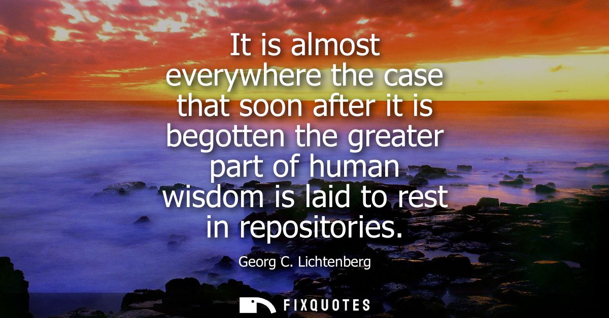 It is almost everywhere the case that soon after it is begotten the greater part of human wisdom is laid to rest in repo