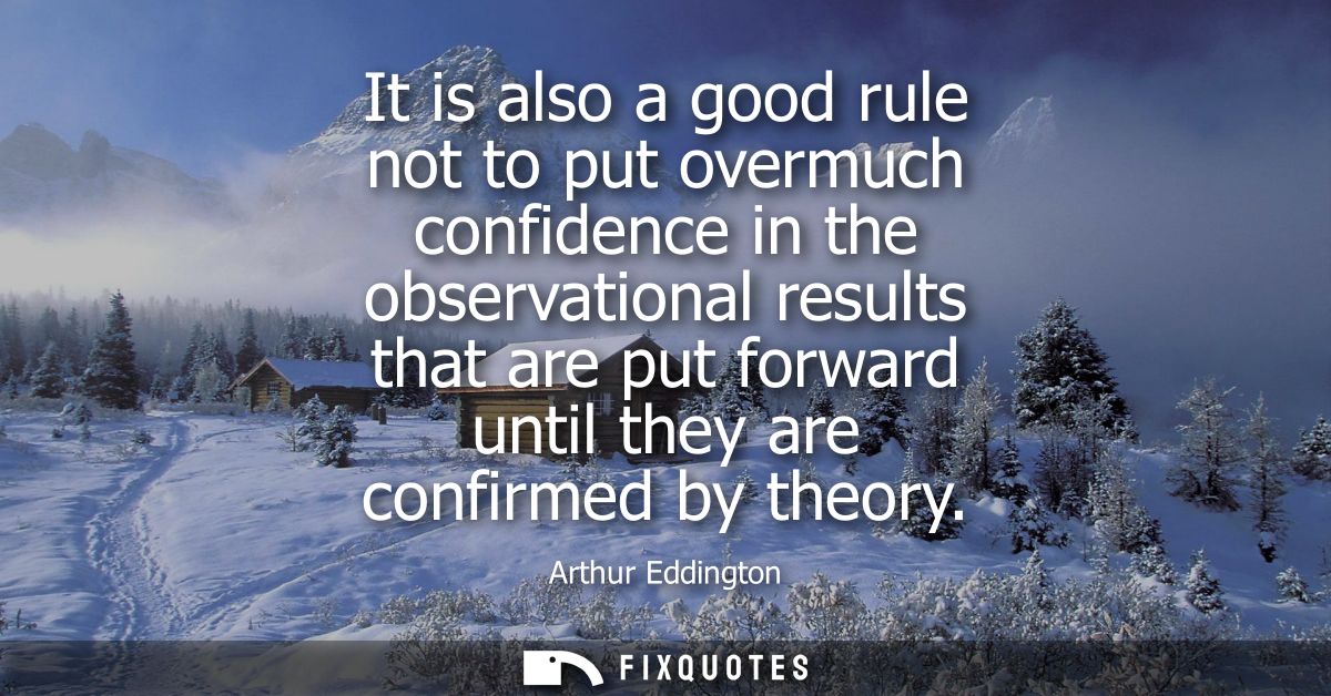 It is also a good rule not to put overmuch confidence in the observational results that are put forward until they are c