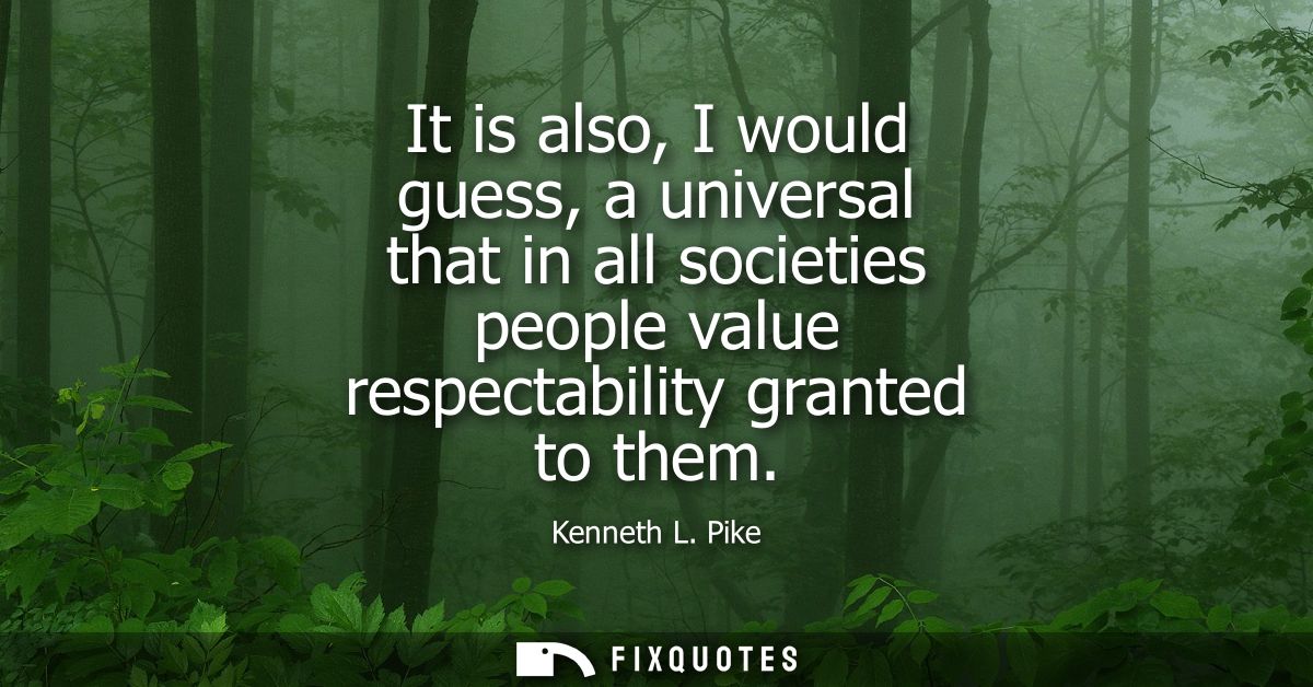 It is also, I would guess, a universal that in all societies people value respectability granted to them