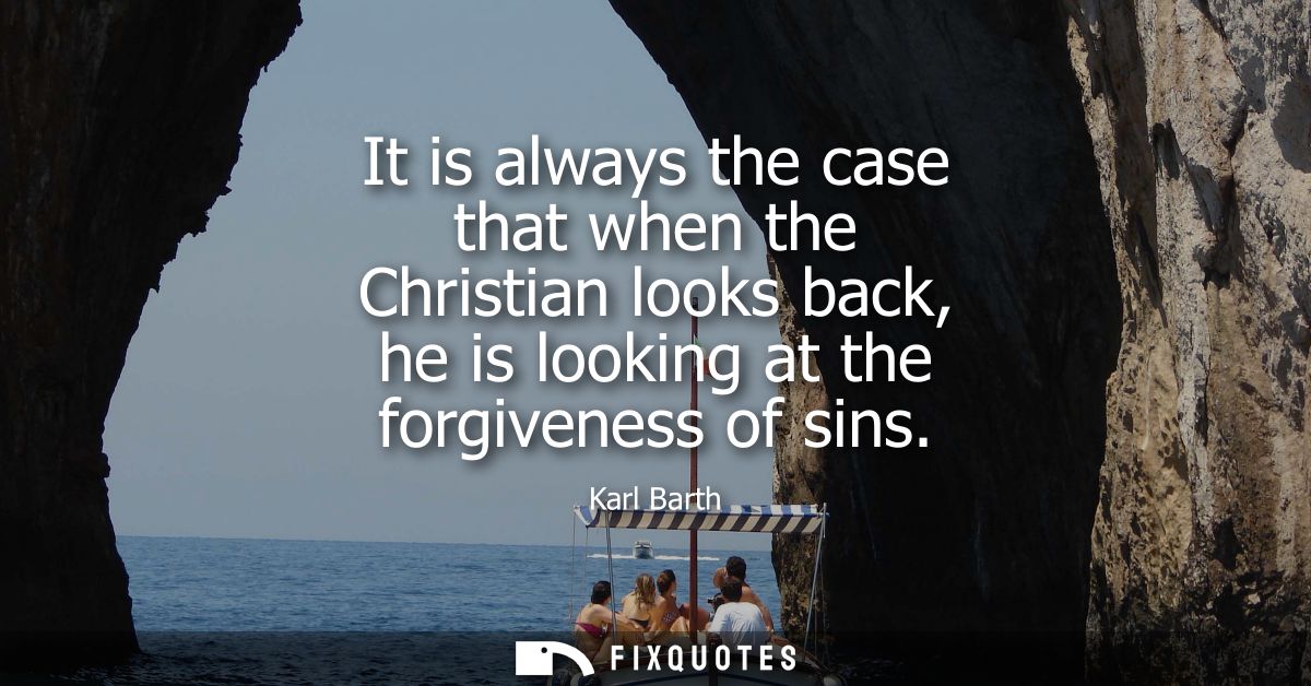 It is always the case that when the Christian looks back, he is looking at the forgiveness of sins