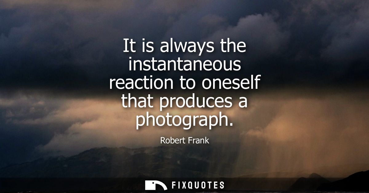 It is always the instantaneous reaction to oneself that produces a photograph