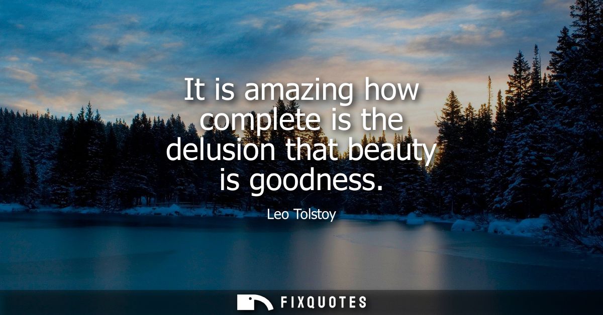 It is amazing how complete is the delusion that beauty is goodness