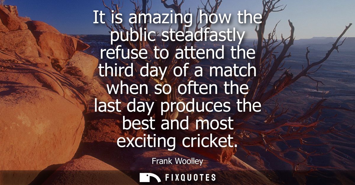 It is amazing how the public steadfastly refuse to attend the third day of a match when so often the last day produces t