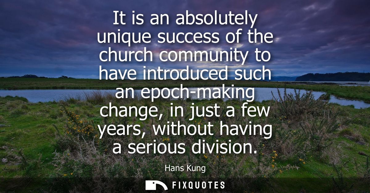 It is an absolutely unique success of the church community to have introduced such an epoch-making change, in just a few