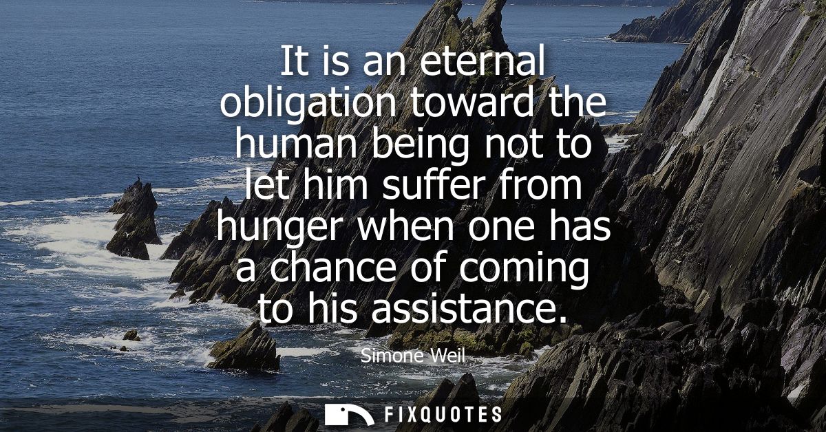 It is an eternal obligation toward the human being not to let him suffer from hunger when one has a chance of coming to 