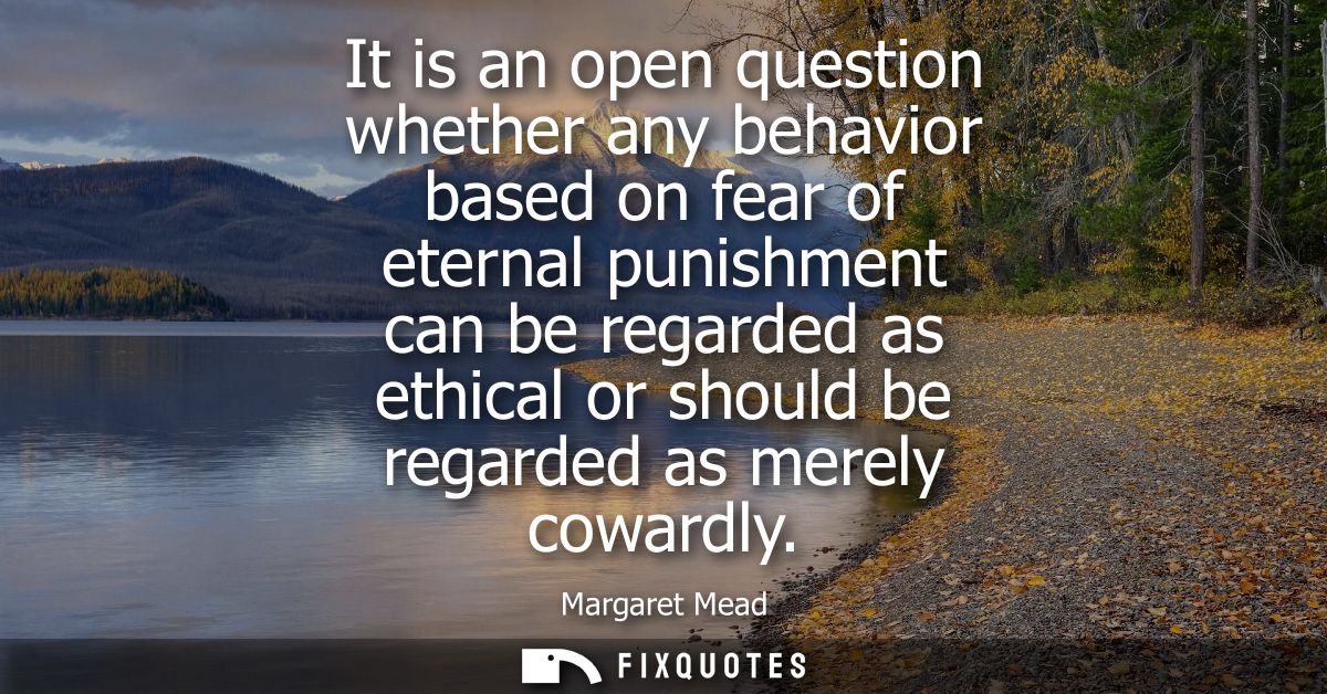 It is an open question whether any behavior based on fear of eternal punishment can be regarded as ethical or should be 