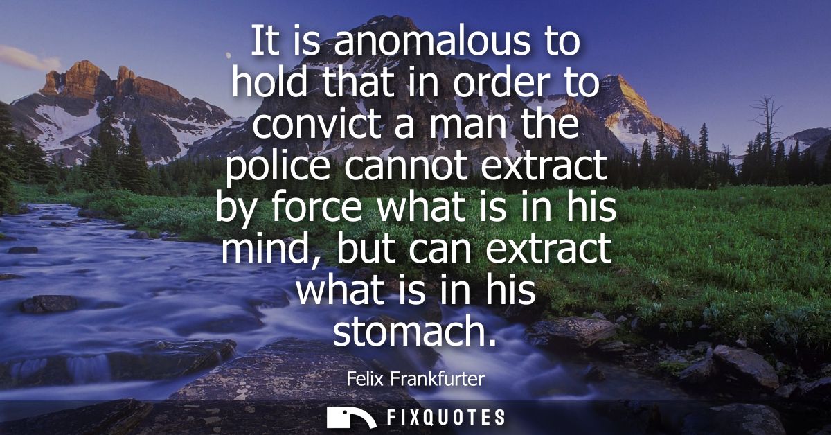 It is anomalous to hold that in order to convict a man the police cannot extract by force what is in his mind, but can e