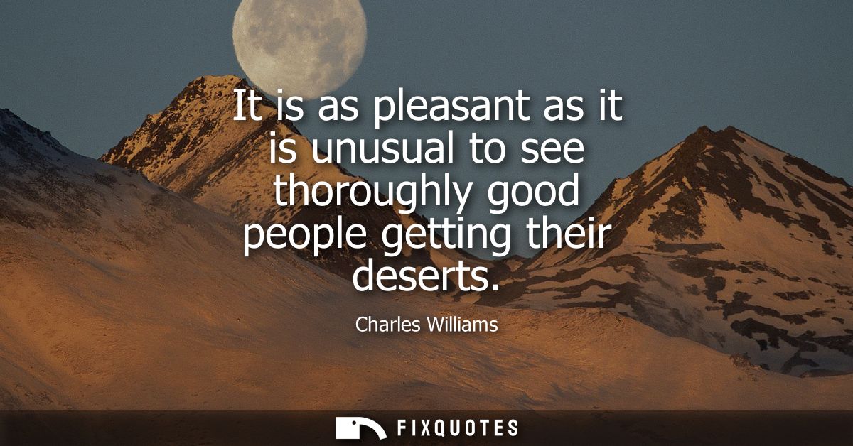 It is as pleasant as it is unusual to see thoroughly good people getting their deserts
