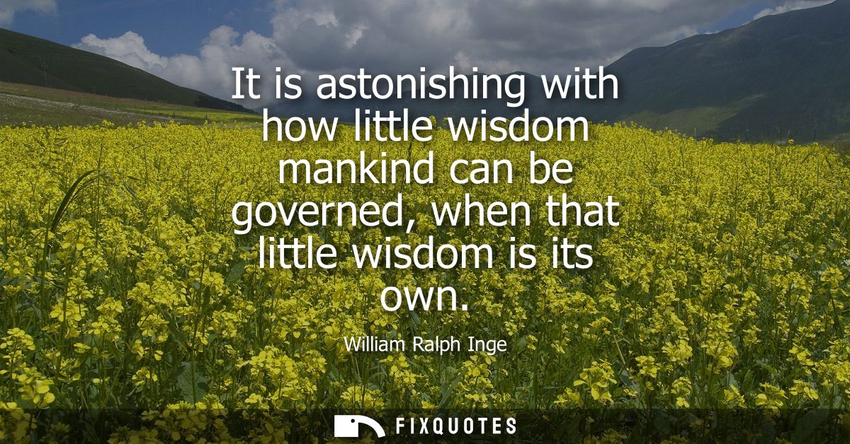 It is astonishing with how little wisdom mankind can be governed, when that little wisdom is its own