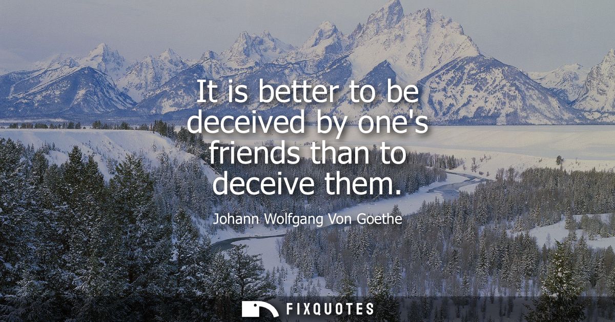 It is better to be deceived by ones friends than to deceive them