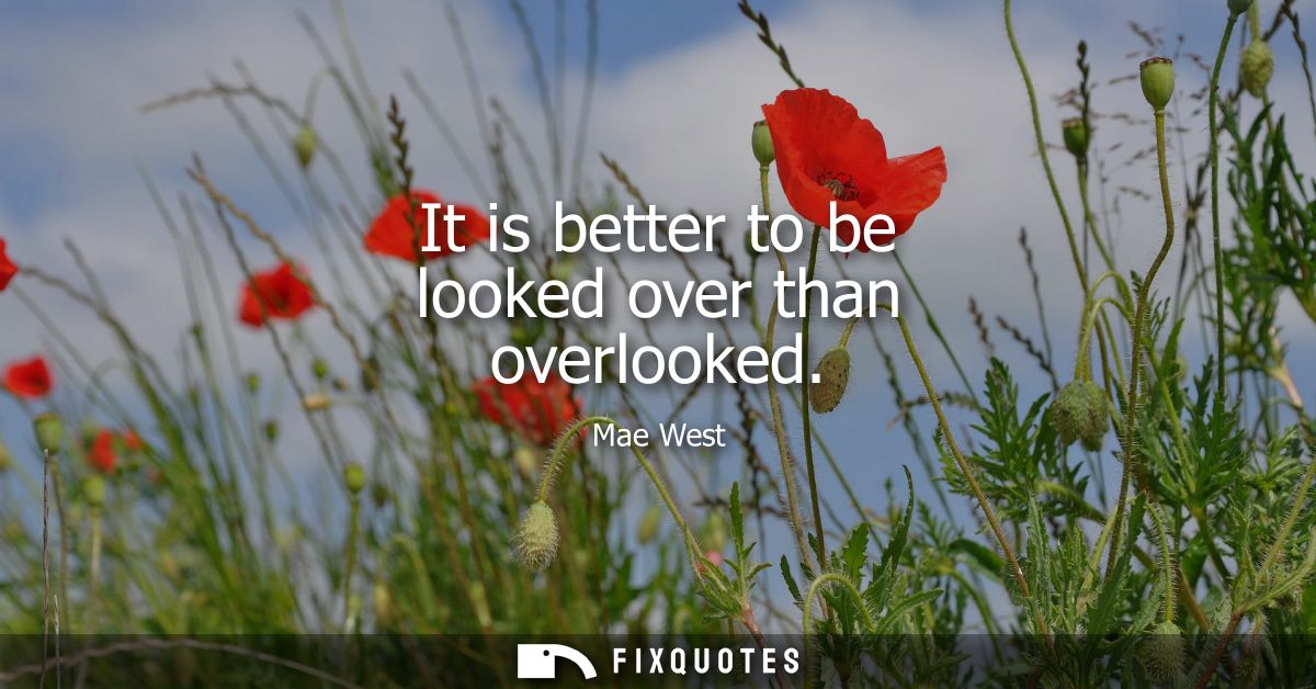 It is better to be looked over than overlooked