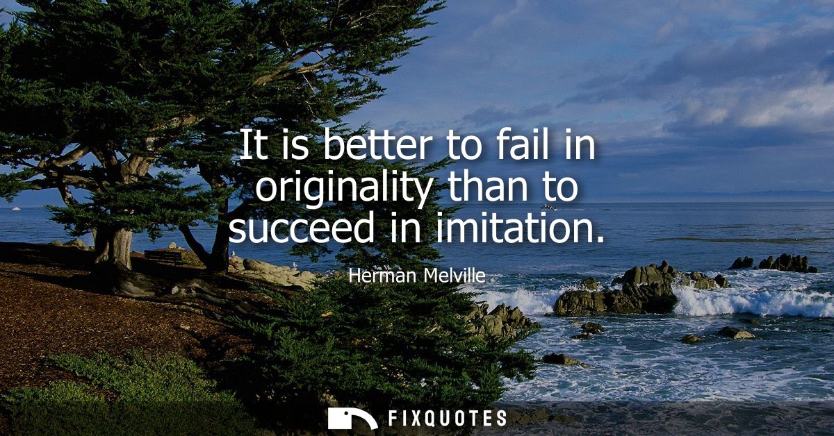 It is better to fail in originality than to succeed in imitation