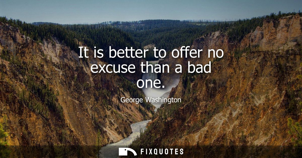 It is better to offer no excuse than a bad one