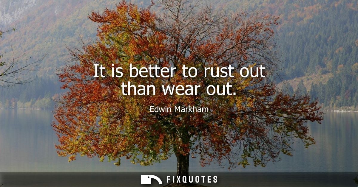 It is better to rust out than wear out