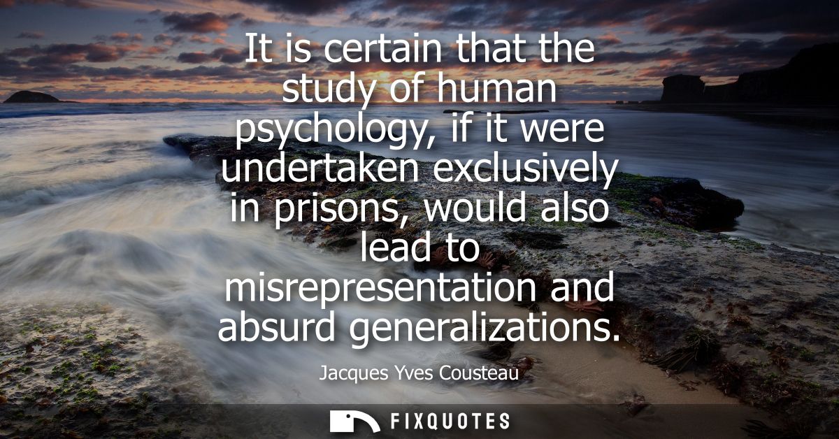 It is certain that the study of human psychology, if it were undertaken exclusively in prisons, would also lead to misre