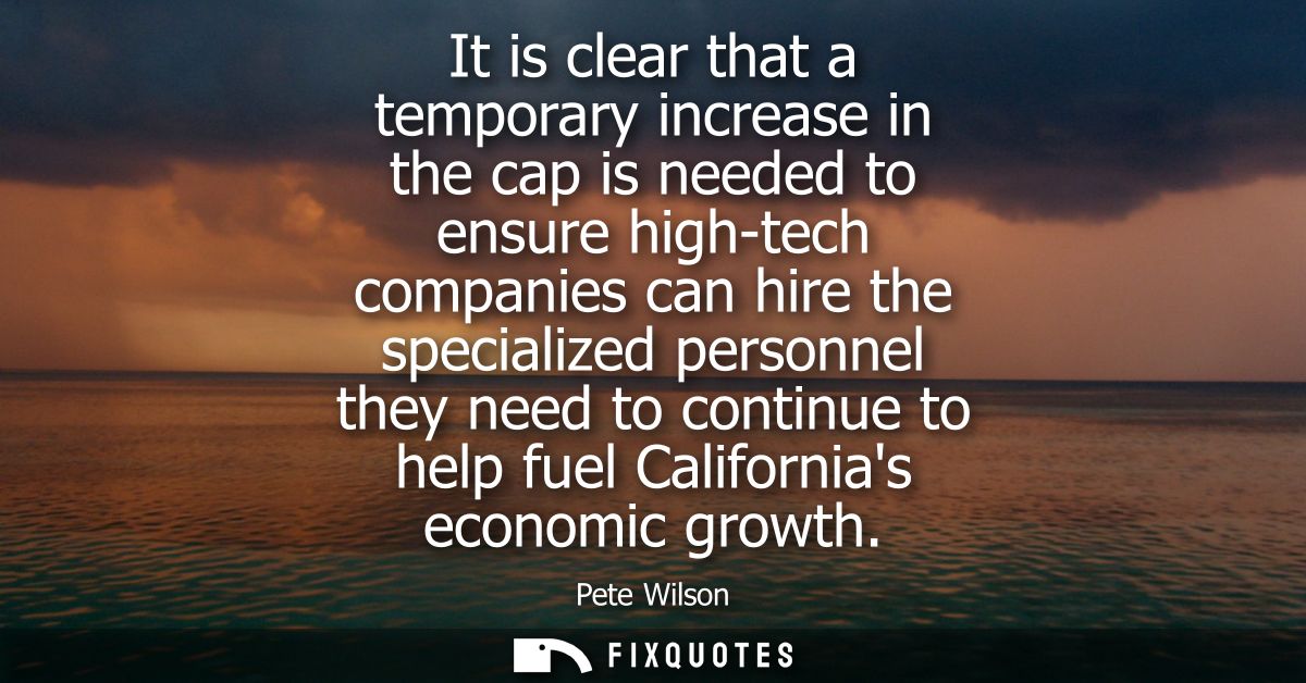 It is clear that a temporary increase in the cap is needed to ensure high-tech companies can hire the specialized person