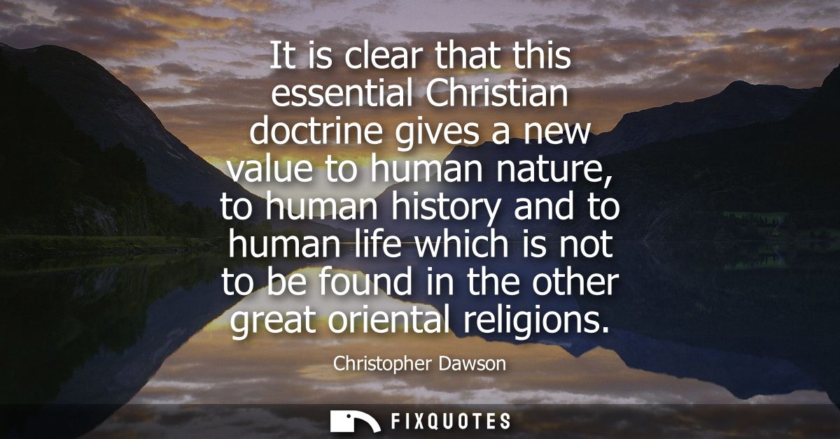It is clear that this essential Christian doctrine gives a new value to human nature, to human history and to human life