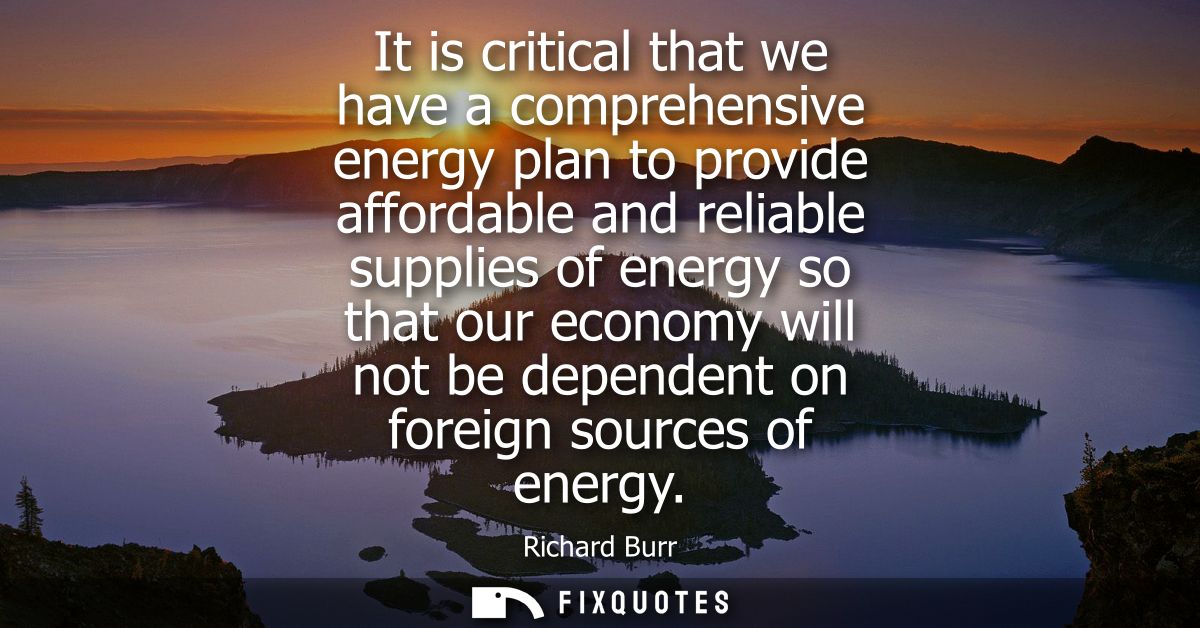 It is critical that we have a comprehensive energy plan to provide affordable and reliable supplies of energy so that ou