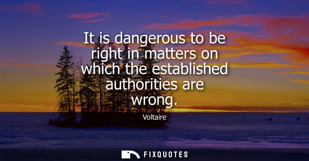 It is dangerous to be right in matters on which the established authorities are wrong