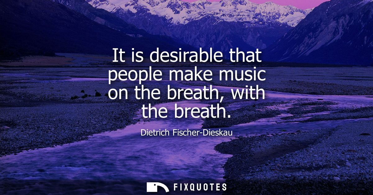It is desirable that people make music on the breath, with the breath