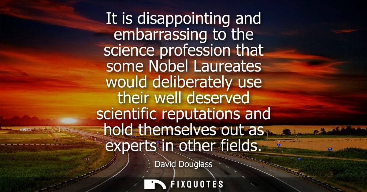 It is disappointing and embarrassing to the science profession that some Nobel Laureates would deliberately use their we