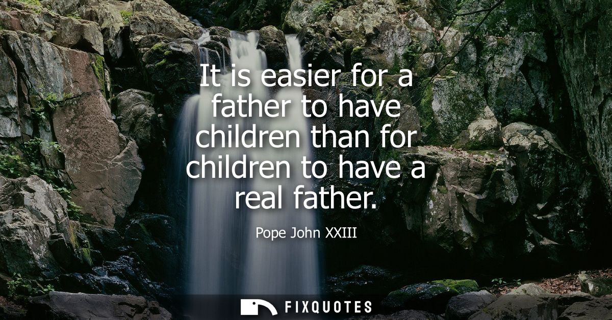 It is easier for a father to have children than for children to have a real father