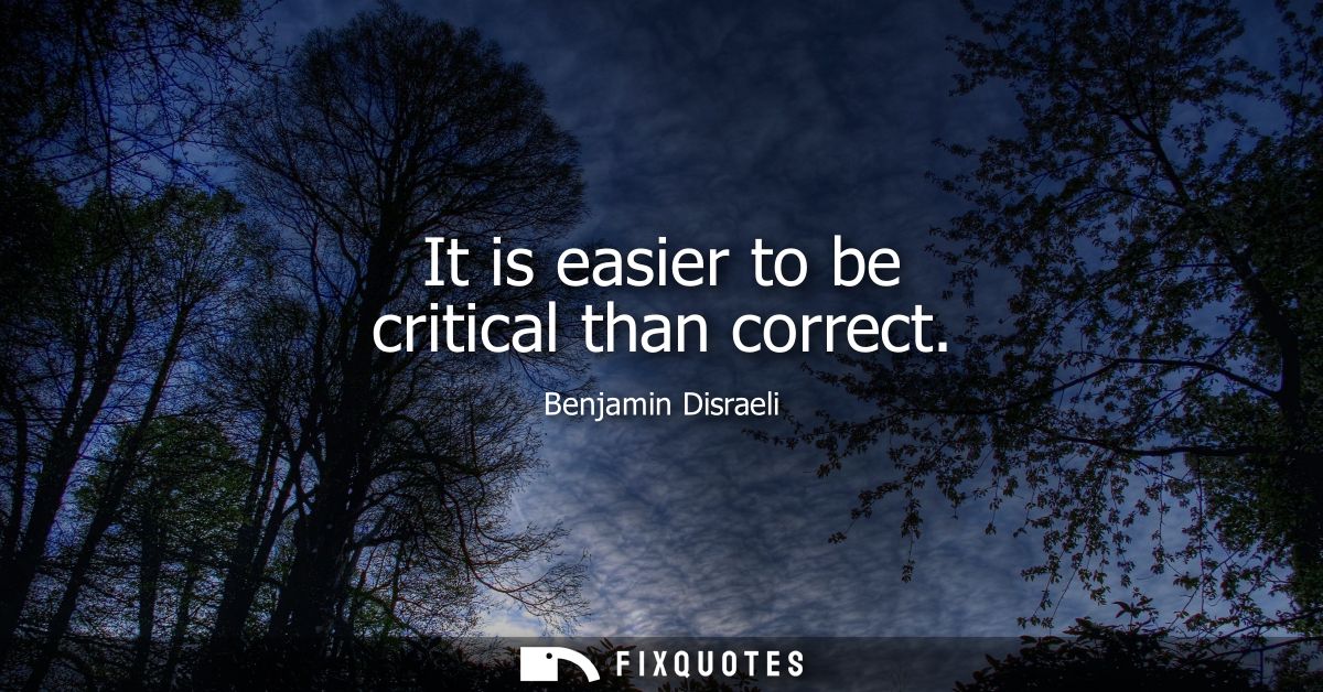 It is easier to be critical than correct