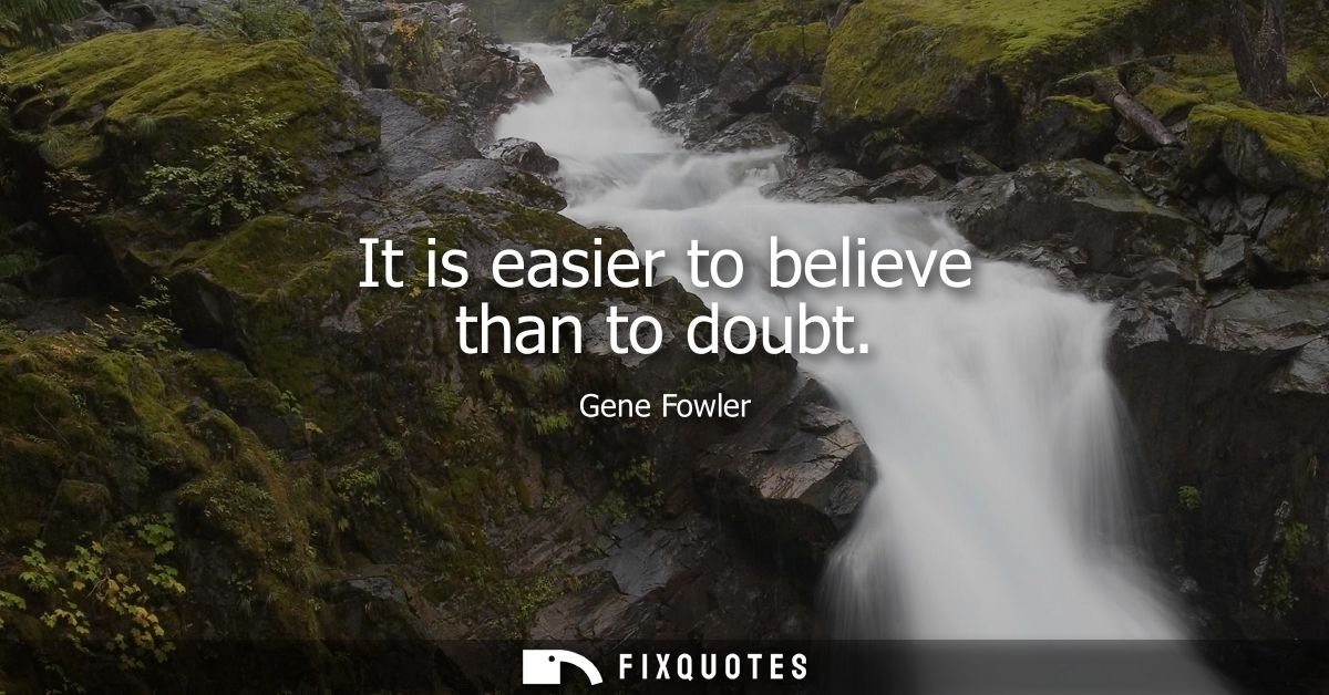 It is easier to believe than to doubt