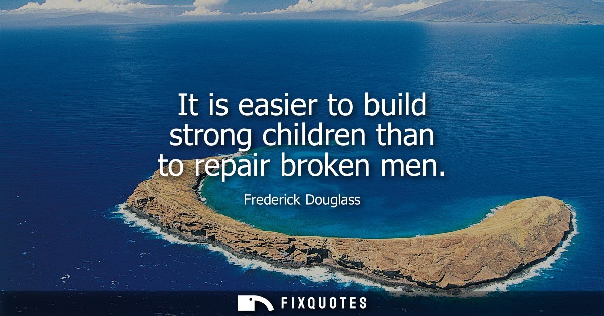 It is easier to build strong children than to repair broken men