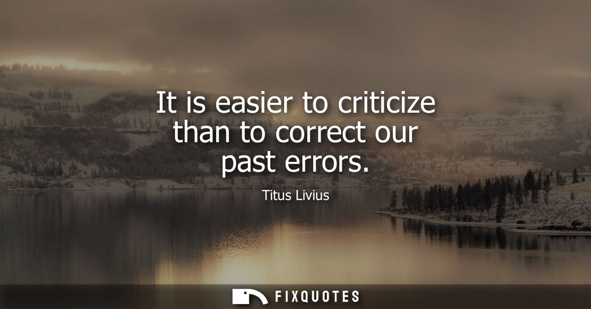 It is easier to criticize than to correct our past errors