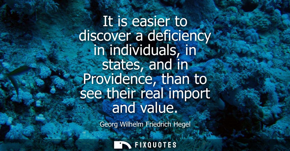 It is easier to discover a deficiency in individuals, in states, and in Providence, than to see their real import and va
