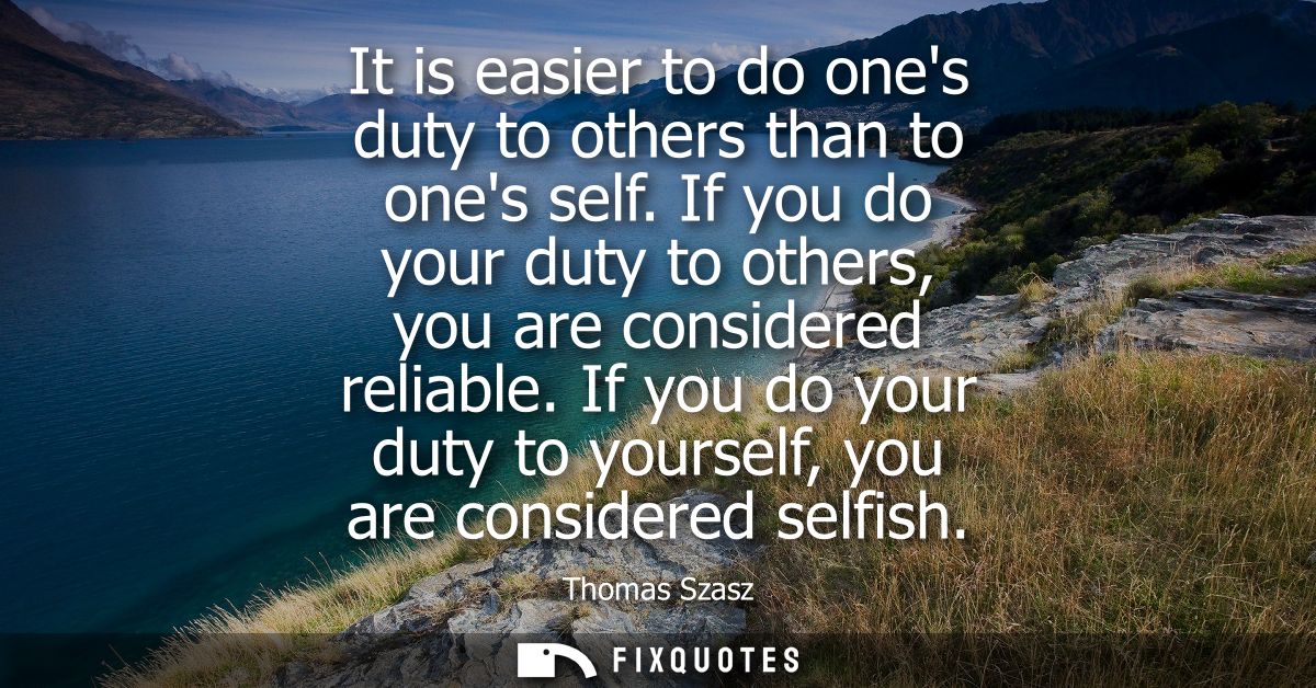 It is easier to do ones duty to others than to ones self. If you do your duty to others, you are considered reliable.