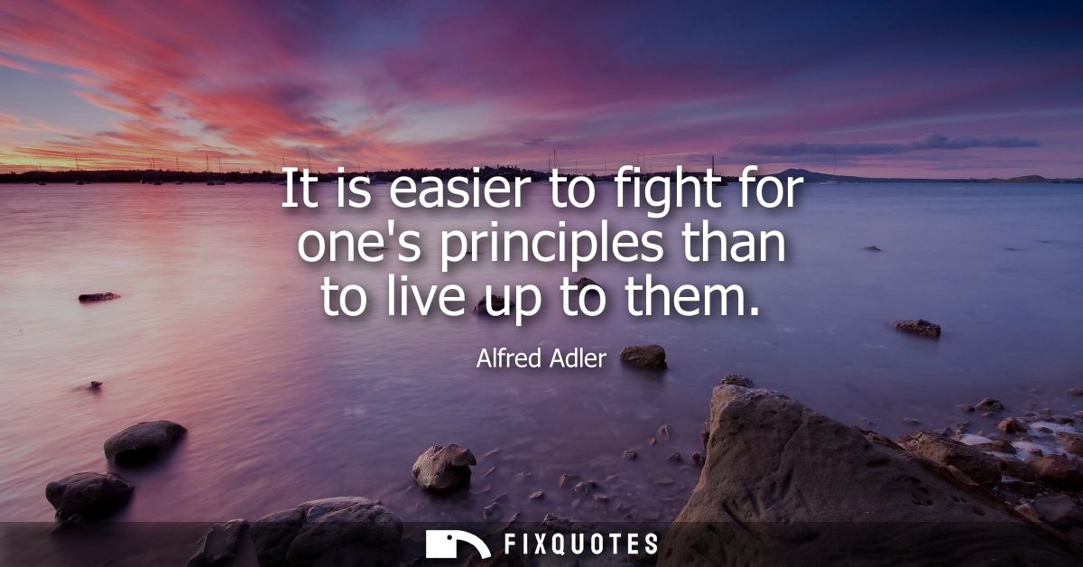 It is easier to fight for ones principles than to live up to them
