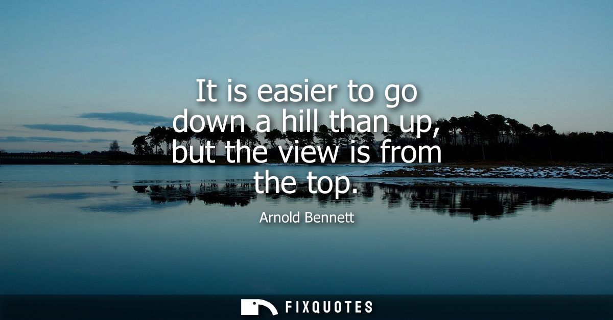 It is easier to go down a hill than up, but the view is from the top