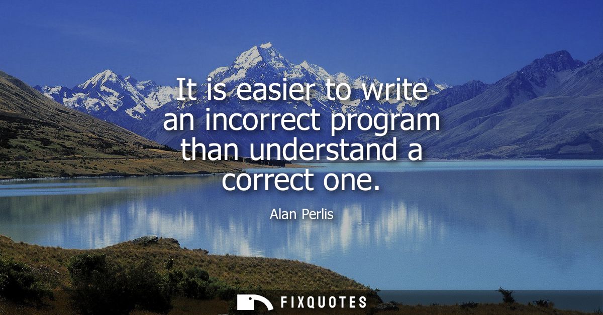 It is easier to write an incorrect program than understand a correct one