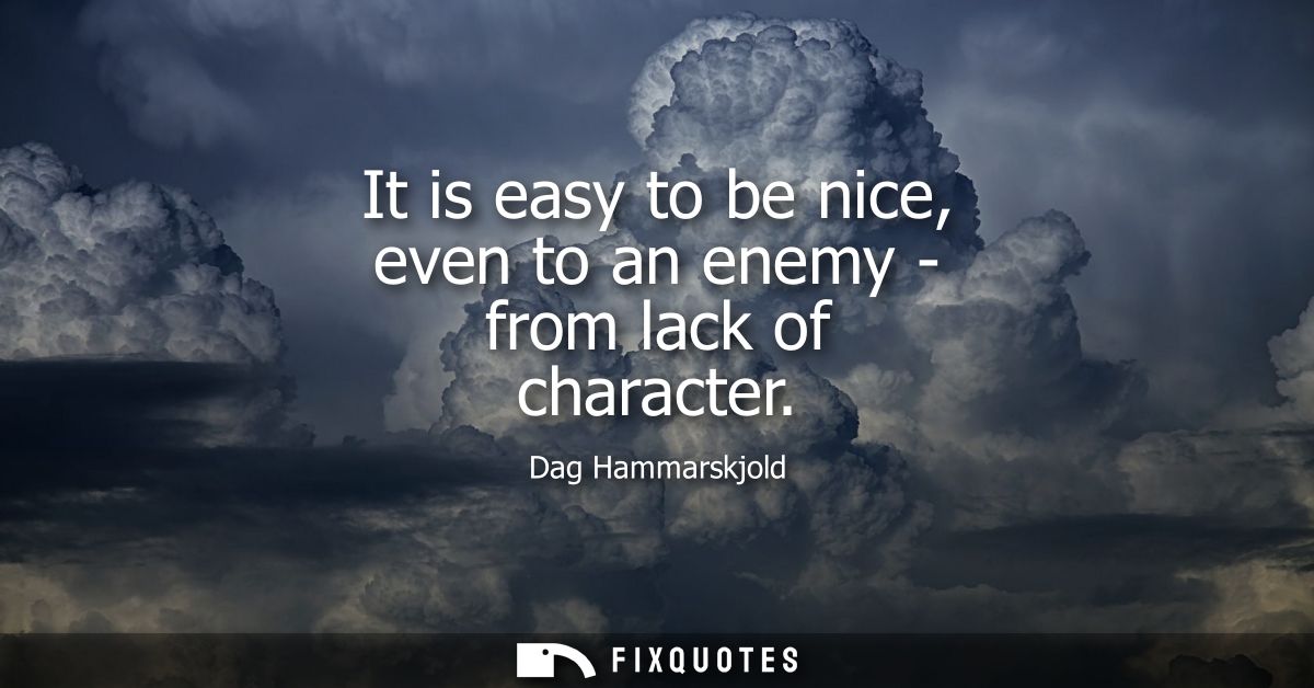 It is easy to be nice, even to an enemy - from lack of character