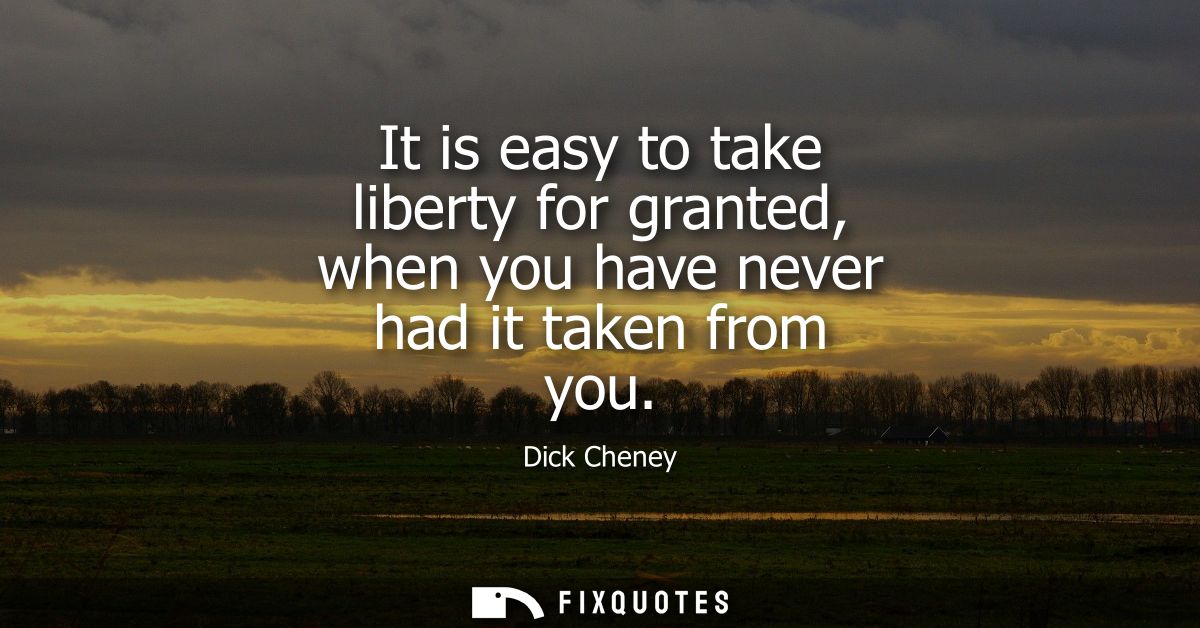 It is easy to take liberty for granted, when you have never had it taken from you