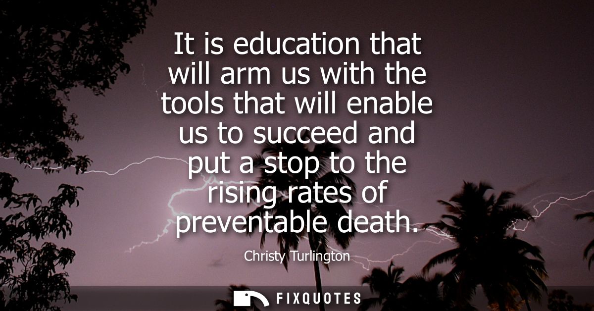 It is education that will arm us with the tools that will enable us to succeed and put a stop to the rising rates of pre