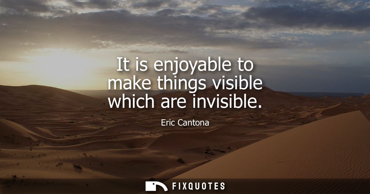 It is enjoyable to make things visible which are invisible