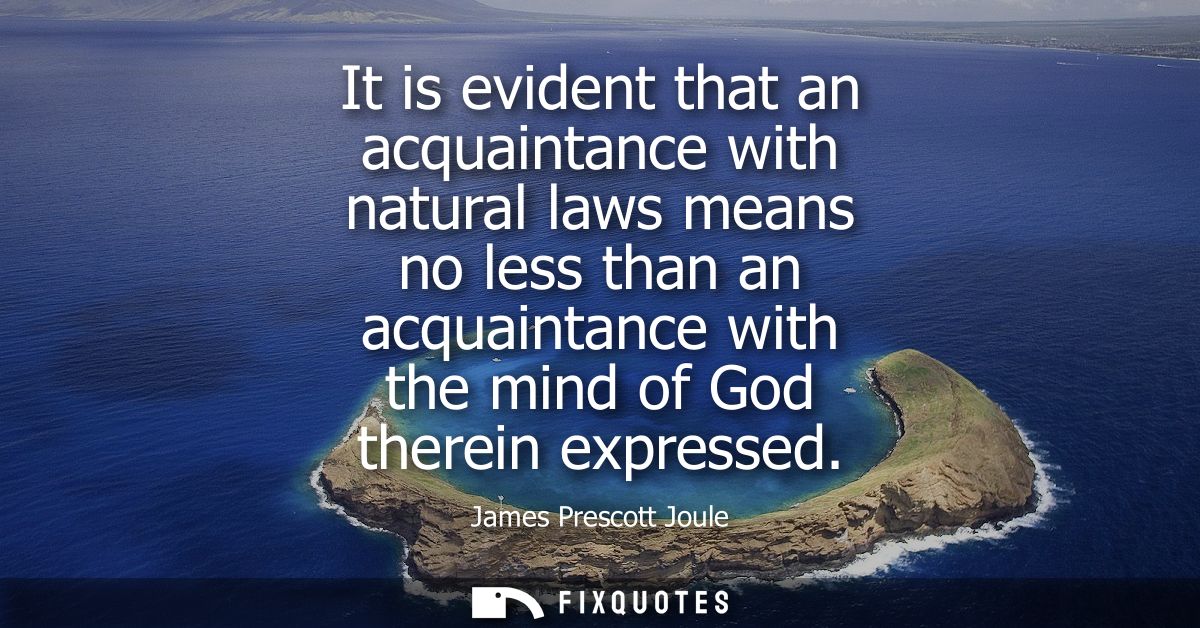 It is evident that an acquaintance with natural laws means no less than an acquaintance with the mind of God therein exp