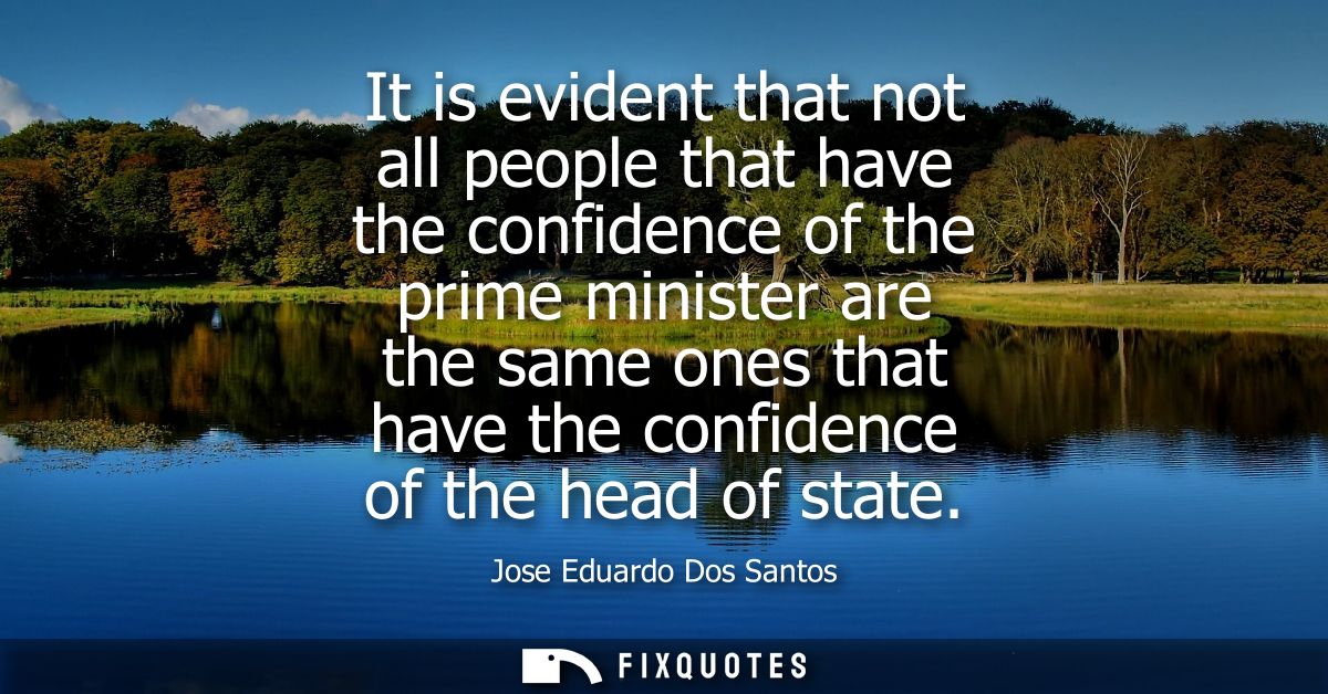 It is evident that not all people that have the confidence of the prime minister are the same ones that have the confide