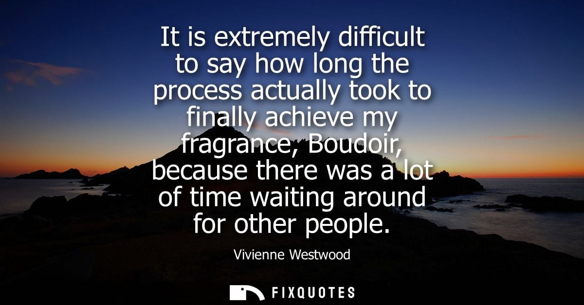 It is extremely difficult to say how long the process actually took to finally achieve my fragrance, Boudoir, because th