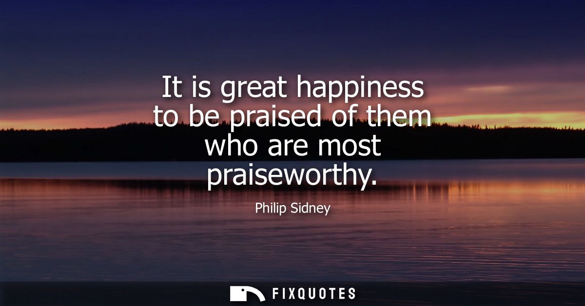 It is great happiness to be praised of them who are most praiseworthy