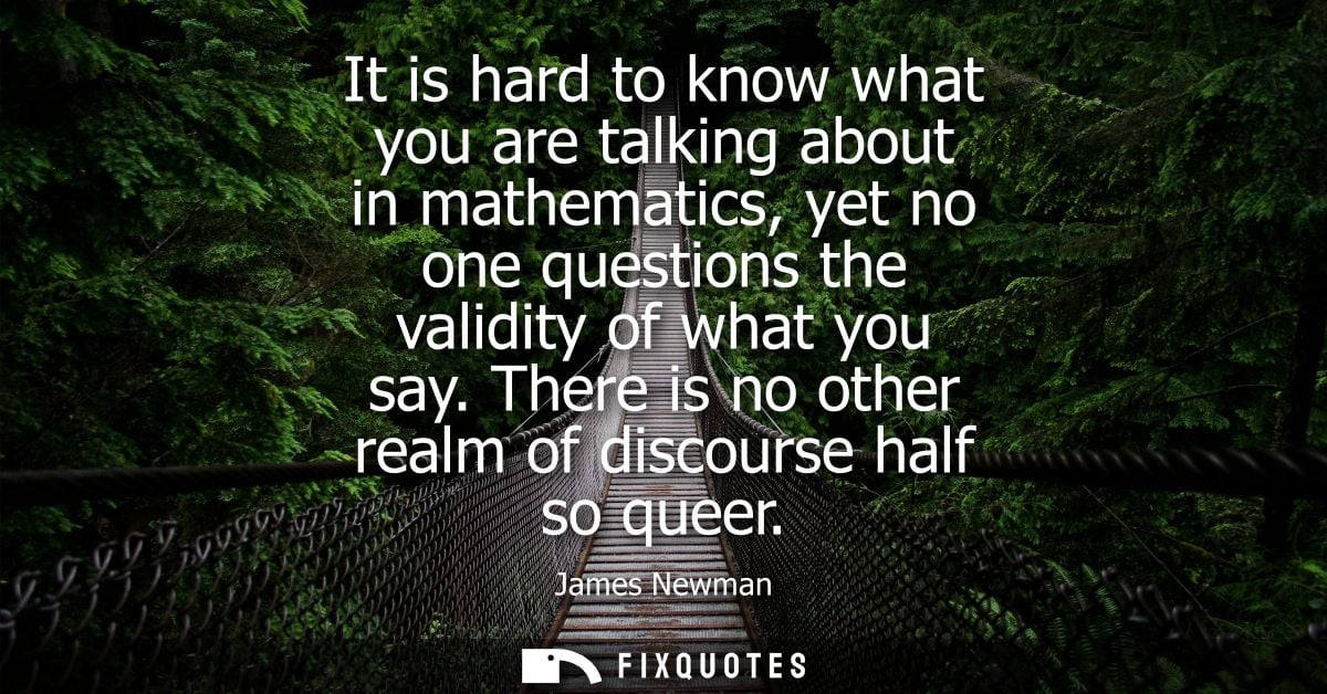 It is hard to know what you are talking about in mathematics, yet no one questions the validity of what you say.