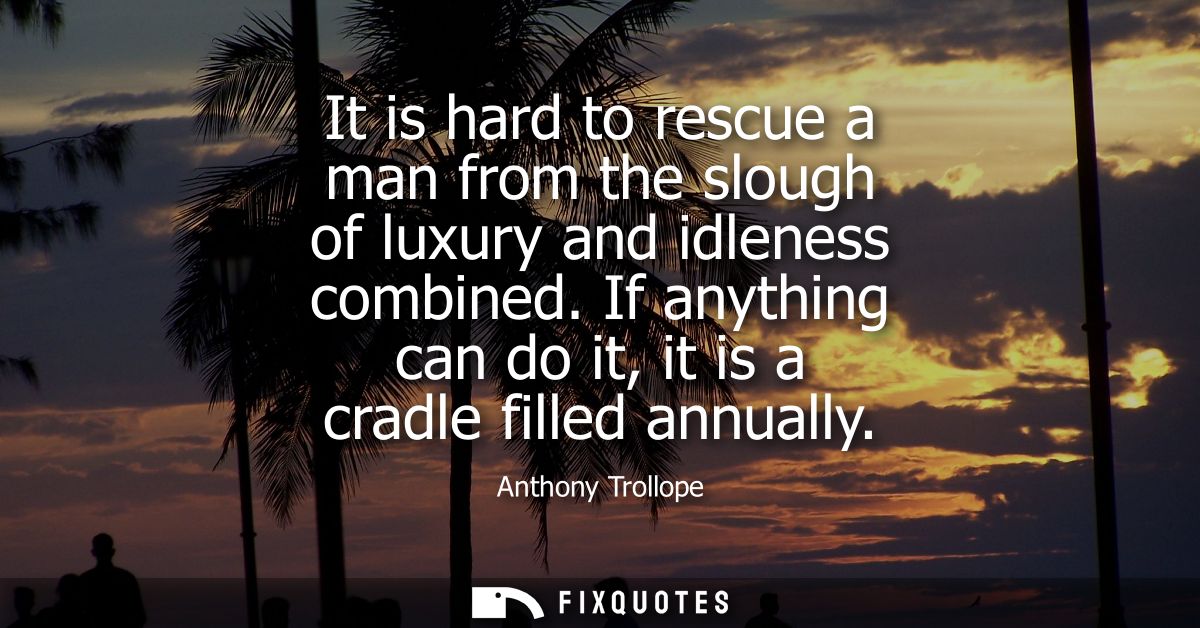 It is hard to rescue a man from the slough of luxury and idleness combined. If anything can do it, it is a cradle filled