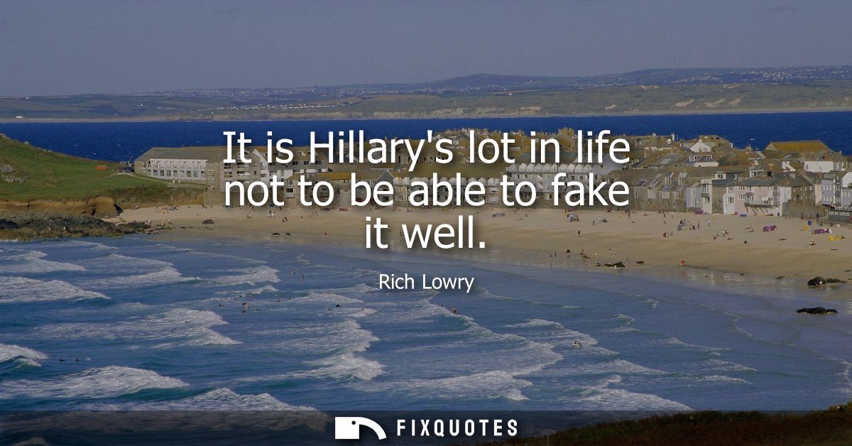 It is Hillarys lot in life not to be able to fake it well