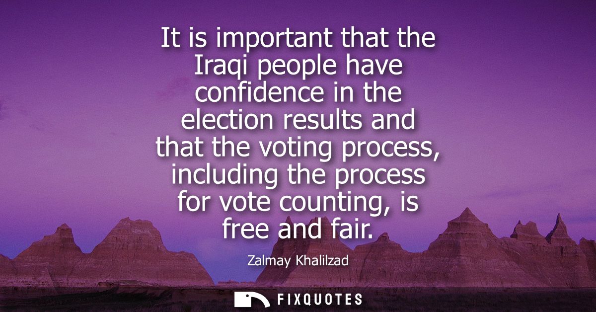 It is important that the Iraqi people have confidence in the election results and that the voting process, including the