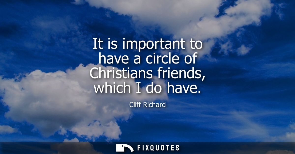 It is important to have a circle of Christians friends, which I do have