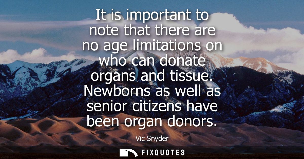 It is important to note that there are no age limitations on who can donate organs and tissue. Newborns as well as senio