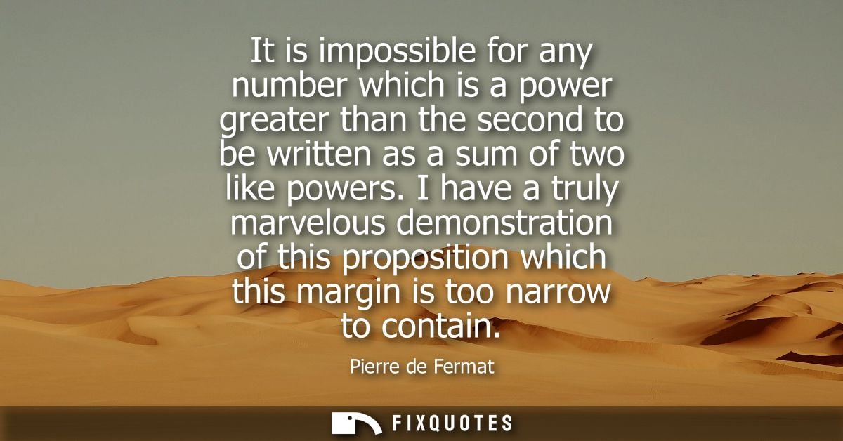 It is impossible for any number which is a power greater than the second to be written as a sum of two like powers.